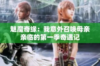 魅魔奇缘：我意外召唤母亲亲临的第一季奇遇记