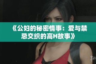 《公妇的秘密情事：爱与禁忌交织的高H故事》