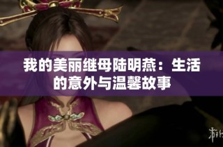 我的美丽继母陆明燕：生活的意外与温馨故事