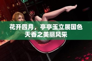 花开四月，亭亭玉立展国色天香之美丽风采