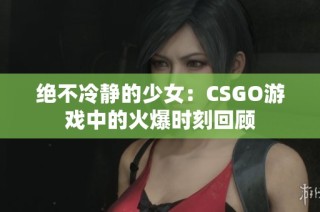 绝不冷静的少女：CSGO游戏中的火爆时刻回顾