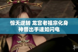 惊天逆转 龙宫老祖宗化身神兽出手速如闪电