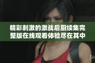 精彩刺激的激战后厨续集完整版在线观看体验尽在其中