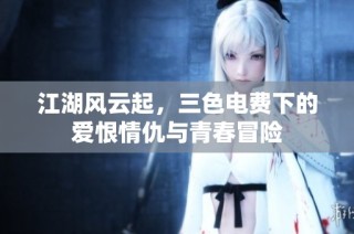 江湖风云起，三色电费下的爱恨情仇与青春冒险