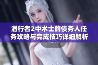 潜行者2中术士的债务人任务攻略与完成技巧详细解析