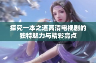 探究一本之道高清电视剧的独特魅力与精彩亮点