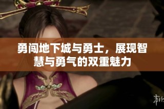 勇闯地下城与勇士，展现智慧与勇气的双重魅力