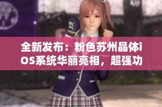 全新发布：粉色苏州晶体iOS系统华丽亮相，超强功能引领潮流