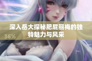 深入岳大探秘肥屁丽梅的独特魅力与风采