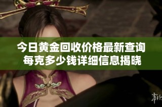 今日黄金回收价格最新查询 每克多少钱详细信息揭晓