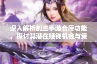 深入解析剑三手游仓库功能，探讨其潜在赚钱机会与策略