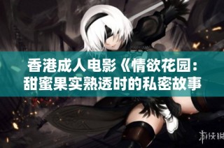 香港成人电影《情欲花园：甜蜜果实熟透时的私密故事》