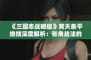 《三国志战略版》黄天泰平绝技深度解析：张角战法的传承与应用