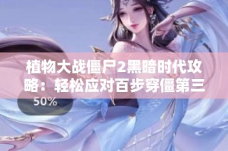 植物大战僵尸2黑暗时代攻略：轻松应对百步穿僵第三天挑战心得分享