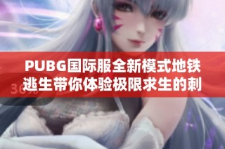 PUBG国际服全新模式地铁逃生带你体验极限求生的刺激与挑战