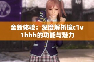 全新体验：深度解析镜c1v1hhh的功能与魅力