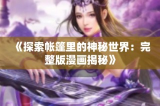 《探索帐篷里的神秘世界：完整版漫画揭秘》