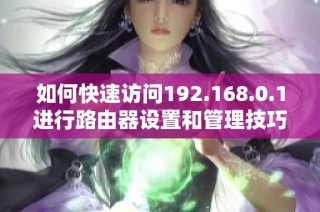如何快速访问192.168.0.1进行路由器设置和管理技巧