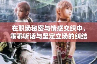 在职场秘密与情感交织中，乖乖听话与坚定立场的纠结爱情故事