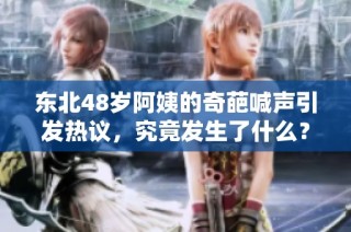 东北48岁阿姨的奇葩喊声引发热议，究竟发生了什么？