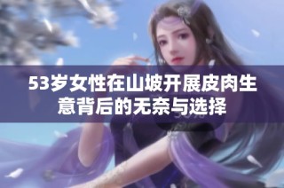 53岁女性在山坡开展皮肉生意背后的无奈与选择