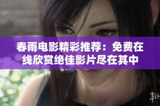 春雨电影精彩推荐：免费在线欣赏绝佳影片尽在其中