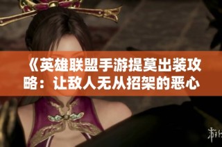《英雄联盟手游提莫出装攻略：让敌人无从招架的恶心打法》