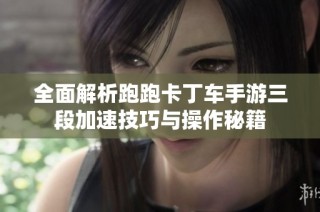 全面解析跑跑卡丁车手游三段加速技巧与操作秘籍