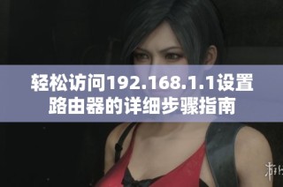 轻松访问192.168.1.1设置路由器的详细步骤指南