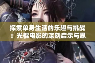 探索单身生活的乐趣与挑战：光棍电影的深刻启示与思考