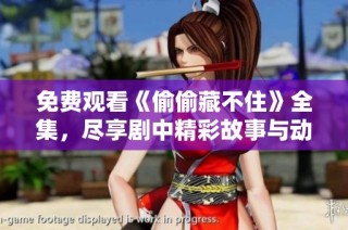 免费观看《偷偷藏不住》全集，尽享剧中精彩故事与动人情感
