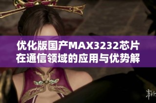 优化版国产MAX3232芯片在通信领域的应用与优势解析