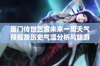 厦门传世艺宫未来一周天气预报及历史气温分析与旅游指数指南