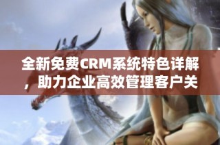 全新免费CRM系统特色详解，助力企业高效管理客户关系