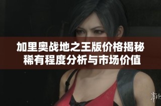 加里奥战地之王版价格揭秘 稀有程度分析与市场价值深度解析