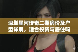 深圳星河传奇二期房价及户型详解，适合投资与居住吗