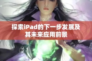 探索iPad的下一步发展及其未来应用前景