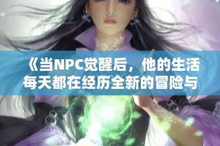 《当NPC觉醒后，他的生活每天都在经历全新的冒险与挑战》