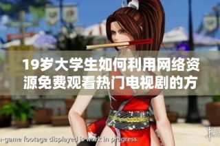 19岁大学生如何利用网络资源免费观看热门电视剧的方法分享