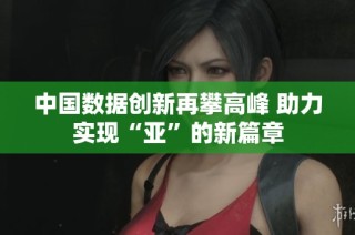 中国数据创新再攀高峰 助力实现“亚”的新篇章