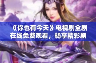 《你也有今天》电视剧全剧在线免费观看，畅享精彩剧情