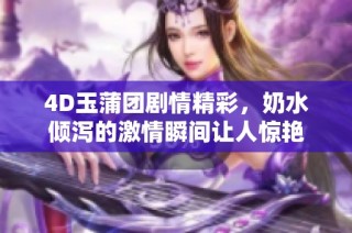 4D玉蒲团剧情精彩，奶水倾泻的激情瞬间让人惊艳