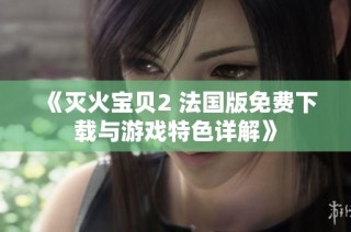 《灭火宝贝2 法国版免费下载与游戏特色详解》