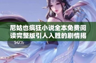 尼姑也疯狂小说全本免费阅读完整版引人入胜的剧情揭秘