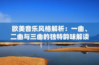 欧美音乐风格解析：一曲、二曲与三曲的独特韵味解读