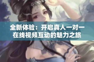 全新体验：开启真人一对一在线视频互动的魅力之旅