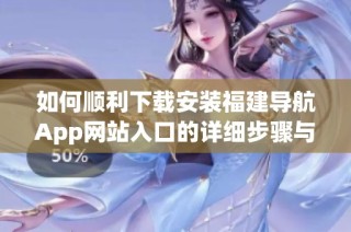 如何顺利下载安装福建导航App网站入口的详细步骤与指南