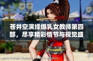 苍井空演绎爆乳女教师第四部，尽享精彩情节与视觉盛宴