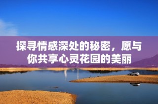 探寻情感深处的秘密，愿与你共享心灵花园的美丽