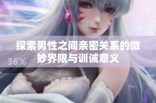探索男性之间亲密关系的微妙界限与训诫意义